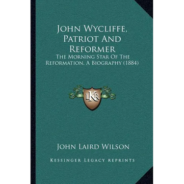 John Wycliffe, Patriot And Reformer: The Morning Star Of The Reformation, A Biography (1884)