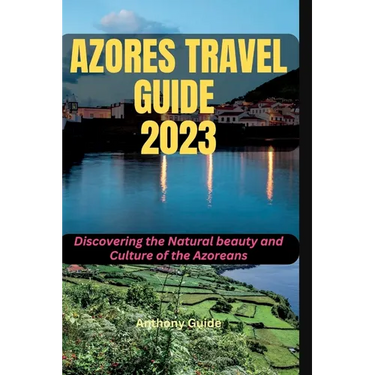 Azores Travel Guide 2023: Discovering the Natural beauty and Culture of the Azoreans