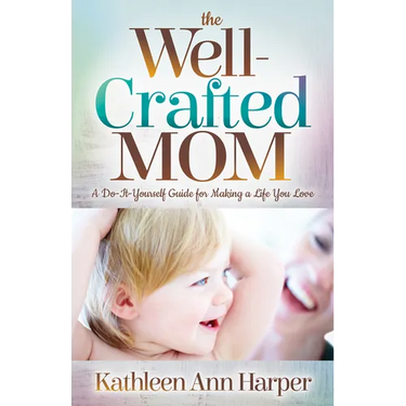 The Well-Crafted Mom: A Do-It-Yourself Guide for Making a Life You Love