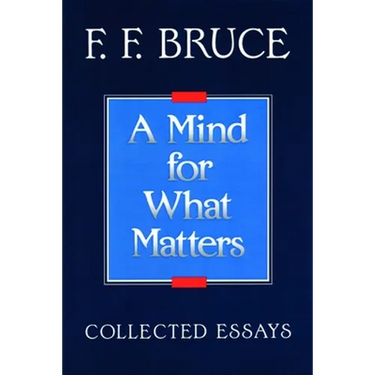 A Mind for What Matters: Collected Essays of F.F. Bruce