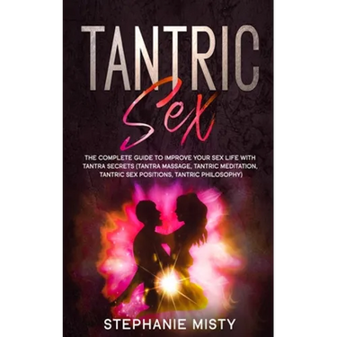 Tantric Sex: The Complete Guide To Improve Your Sex Life With Tantra Secrets (Tantra Massage, Tantric Meditation, Tantric Sex Posit