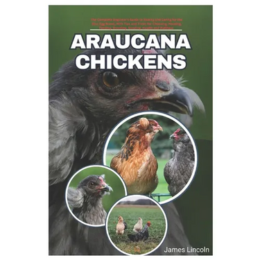 Araucana Chickens: The complete Beginner's Guide to Raising and Caring for the Blue Egg Breed, with Tips and Tricks for Choosing, Housing