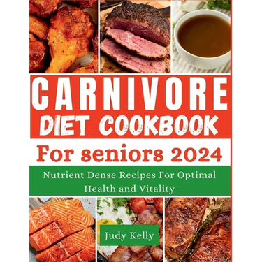 The Carnivore Diet Cookbook for Seniors: Nutrient-Dense Recipes for Optimal Health and Vitality