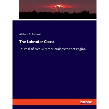 The Labrador Coast: Journal of two summer cruises to that region