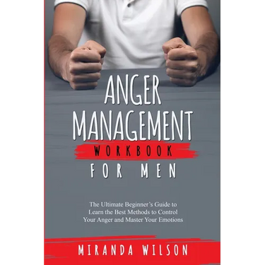 Anger Management Workbook for Men: The Ultimate Beginner's Guide to Learn the Best Methods to Control Your Anger and Master Your Emotions