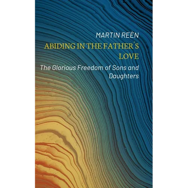 Abiding in the Father´s Love: The Glorious Freedom of Sons and Daughters