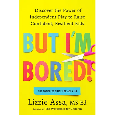 But I'm Bored!: Discover the Power of Independent Play to Raise Confident, Resilient Kids