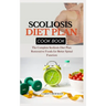 Scoliosis Diet Plan Cook Book: The Complete Scoliosis Diet Plan: Restorative Foods for Better Spinal Function
