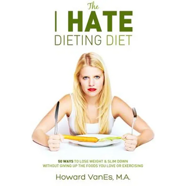 The I Hate Dieting Diet: How to Lose Weight and Slim Down without Giving Up the Foods You Love or Exercising