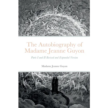 The Autobiography of Madame Jeanne Guyon: Parts I and II Revised and Expanded Version