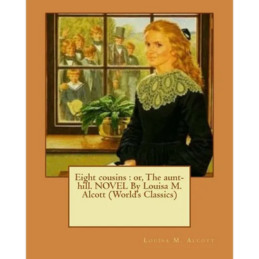 Eight cousins: or, The aunt-hill. NOVEL By Louisa M. Alcott (World's Classics)