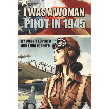 I was a woman pilot in 1945: a memoir of a WASP trainee: A day to day account of the experiences of Winnie LoPinto as a WASP trainee at Avenger Field