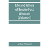 Life and letters of Brooke Foss Westcott, D.D., D.C.L., sometime bishop of Durham (Volume I)