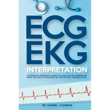 ECG / EKG Interpretation: A Systematic Approach to Read a 12-Lead ECG and Interpreting Heart Rhythms in 15 Seconds or less Without Memorization