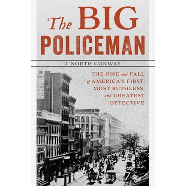 The Big Policeman: The Rise and Fall of America's First, Most Ruthless, and Greatest Detective