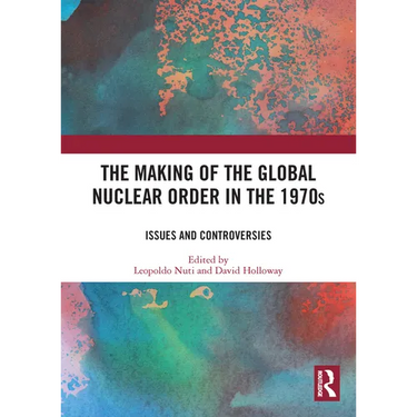 The Making of the Global Nuclear Order in the 1970s: Issues and Controversies