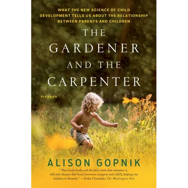 The Gardener and the Carpenter: What the New Science of Child Development Tells Us about the Relationship Between Parents and Children
