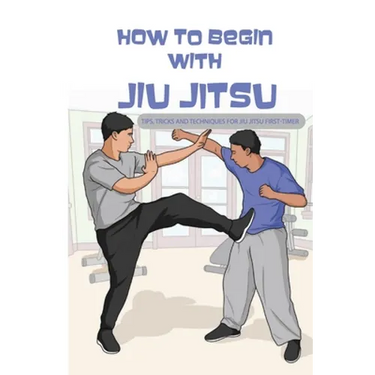 How To Begin With Jiu Jitsu- Tips, Tricks And Techniques For Jiu Jitsu First-timer: Sports Psychology Books