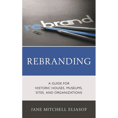 Rebranding: A Guide for Historic Houses, Museums, Sites, and Organizations