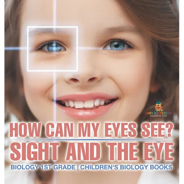 How Can My Eyes See? Sight and the Eye - Biology 1st Grade Children's Biology Books
