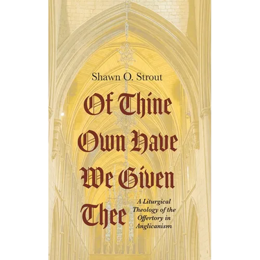 Of Thine Own Have We Given Thee: A Liturgical Theology of the Offertory in Anglicanism