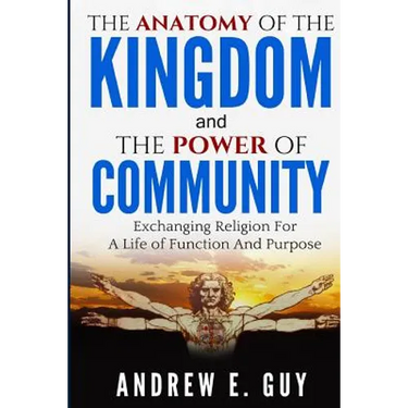 The Anatomy of The Kingdom and The Power of Community: Exchanging Religion For A Life of Function And Purpose