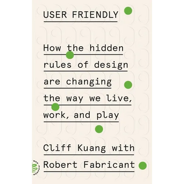 User Friendly: How the Hidden Rules of Design Are Changing the Way We Live, Work, and Play