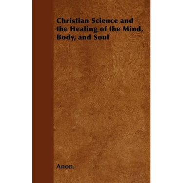 Christian Science and the Healing of the Mind, Body, and Soul