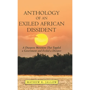 Anthology of an Exiled African Dissident: A Diaspora Movement That Toppled a Government and Exiled a Dictator