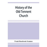 History of the Old Tennent Church; containing: a connected story of the church's life, sketches of its pastors, biographical references to its members