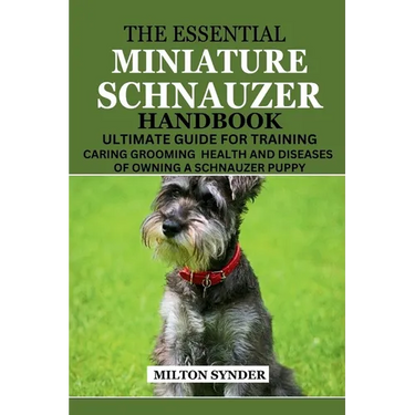 The Essential Miniature Schnauzer Handbook: Ultimate Guide Training Caring Grooming Health and Diseases of Owning a Schnauzer Puppy