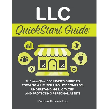 LLC QuickStart Guide: The Simplified Beginner's Guide to Forming a Limited Liability Company, Understanding LLC Taxes, and Protecting Personal Assets