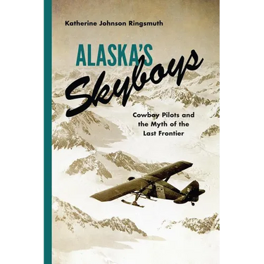 Alaska's Skyboys: Cowboy Pilots and the Myth of the Last Frontier