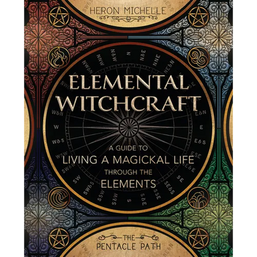 Elemental Witchcraft: A Guide to Living a Magickal Life Through the Elements