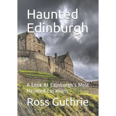 Haunted Edinburgh: A Look At Edinburgh's Most Haunted Locations