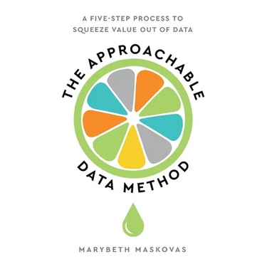 The Approachable Data Method: A Five-Step Process To Squeeze Value Out Of Data