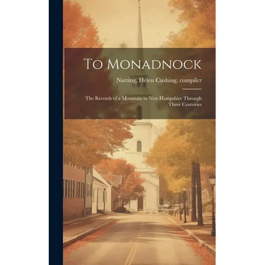 To Monadnock; the Records of a Mountain in New Hampshire Through Three Centuries