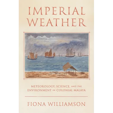 Imperial Weather: Meteorology, Science, and the Environment in Colonial Malaya