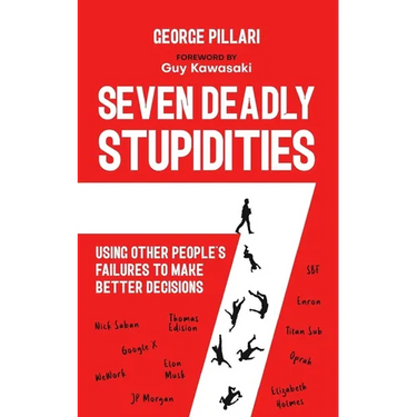 The Seven Deadly Stupidities: Using Other People's Failures to Make Better Decisions