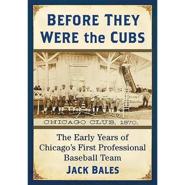 Before They Were the Cubs: The Early Years of Chicago's First Professional Baseball Team