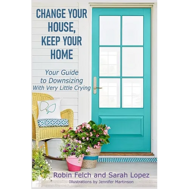 Change Your House, Keep Your Home: Your Guide to Downsizing with Very Little Crying