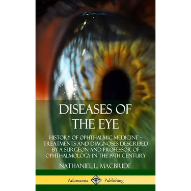 Diseases of the Eye: History of Ophthalmic Medicine - Treatments and Diagnoses Described by a Surgeon and Professor of Ophthalmology in the 19th Centu