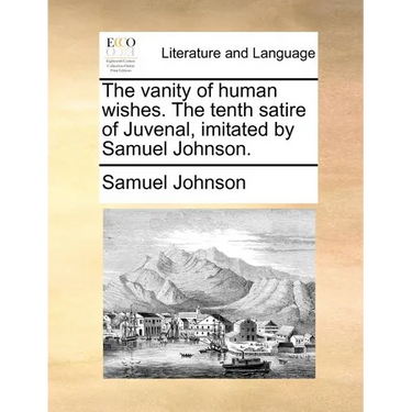 The vanity of human wishes. The tenth satire of Juvenal, imitated by Samuel Johnson.