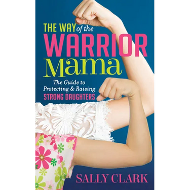 The Way of the Warrior Mama: The Guide to Protecting and Raising Strong Daughters