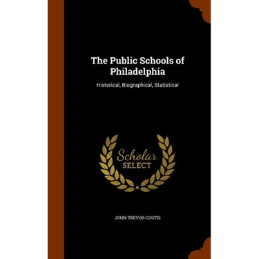 The Public Schools of Philadelphia: Historical, Biographical, Statistical