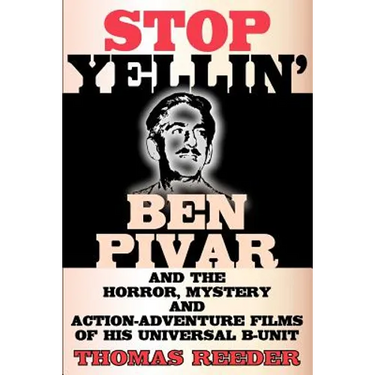 Stop Yellin' - Ben Pivar and the Horror, Mystery, and Action-Adventure Films of His Universal B Unit