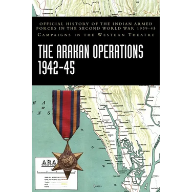 The Arakan Operations 1942-45: Official History of the Indian Armed Forces in the Second World War 1939-45 Campaigns in the Eastern Theatre