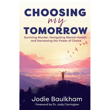 Choosing My Tomorrow: Surviving Murder, Navigating Mental Health, and Harnessing the Power of Choice