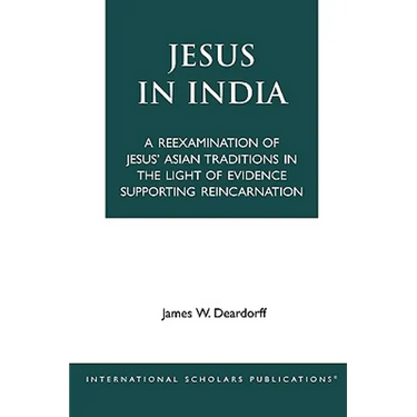 Jesus in India: A Reexamination of Jesus' Asian Traditions in the Light of Evidence Supporting Reincarnation