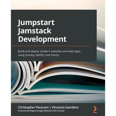 Jumpstart Jamstack Development: Build and deploy modern websites and web apps using Gatsby, Netlify, and Sanity